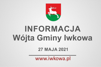 Informacja Wójta Gminy Iwkowa 27 maja 2021r.